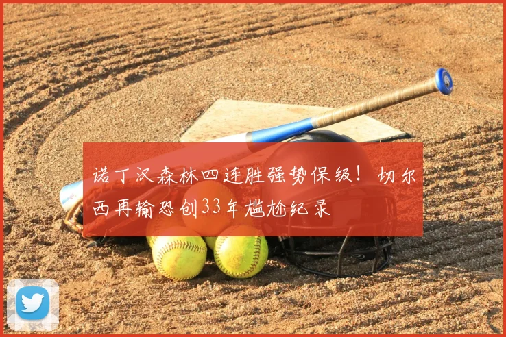 诺丁汉森林四连胜强势保级！切尔西再输恐创33年尴尬纪录