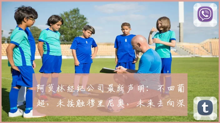 阿莫林经纪公司最新声明：不回葡超，未接触穆里尼奥，未来去向深度解析