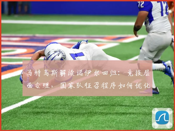 马特乌斯解读诺伊尔回归：竞技层面合理，国家队征召程序如何优化？