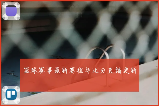 篮球赛事最新赛程与比分直播更新